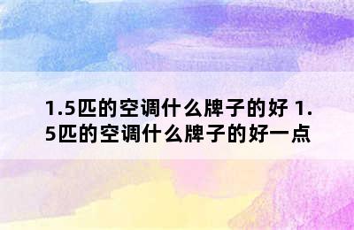 1.5匹的空调什么牌子的好 1.5匹的空调什么牌子的好一点